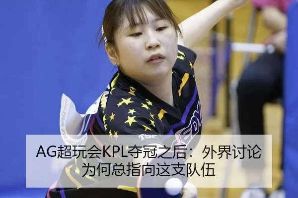 AG超玩会KPL夺冠之后：外界讨论为何总指向这支队伍 - Kering