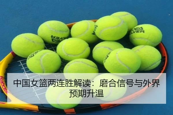中国女篮两连胜解读：磨合信号与外界预期升温